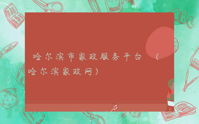 哈尔滨市家政服务平台 (哈尔滨家政网)